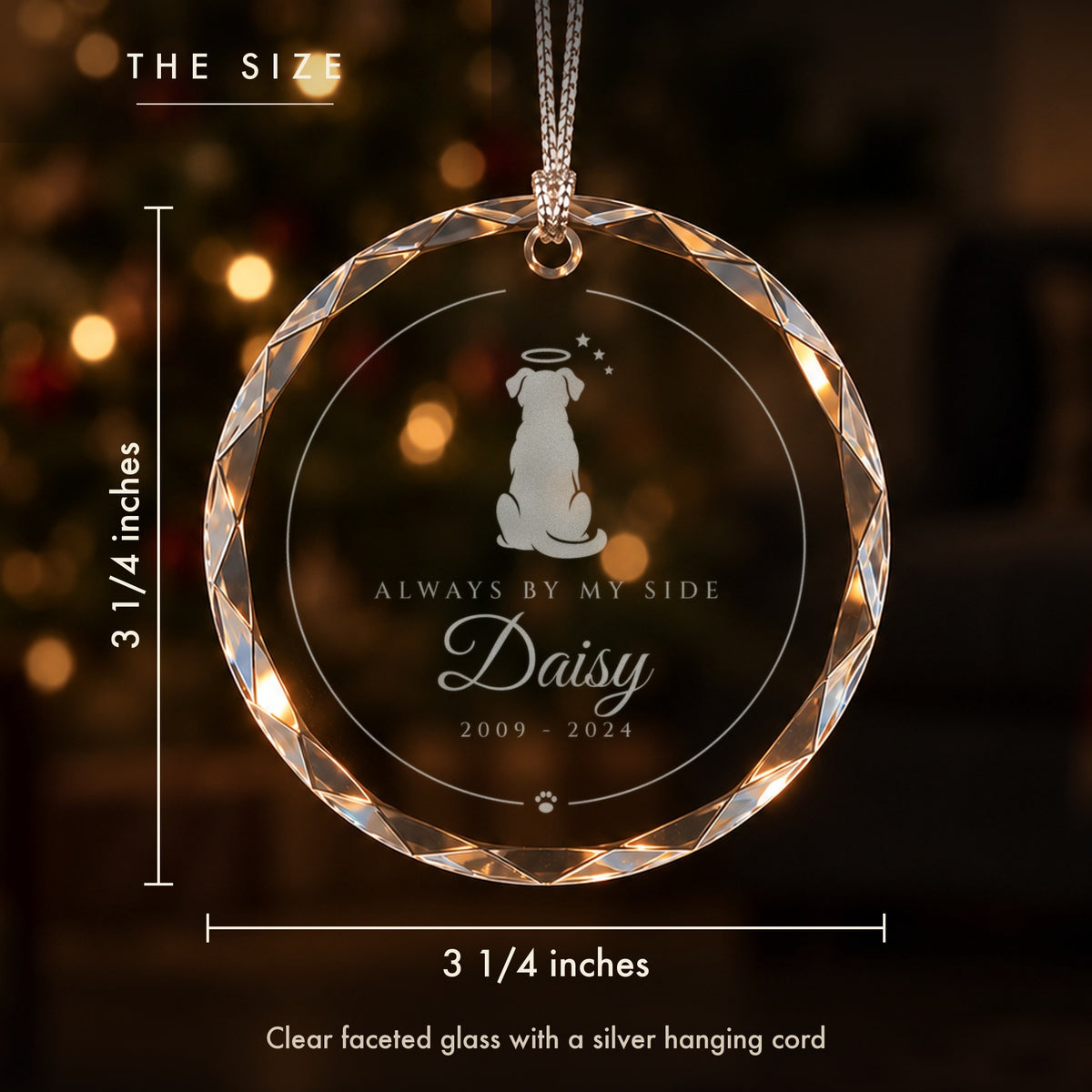 Size of the personalized dog memorial ornament: 3 1/4 inches tall and wide, clear faceted glass engraved Always by My Side, Daisy